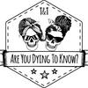 undefined Are You Dying To Know?