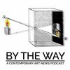 undefined By The Way: A Contemporary Art News Podcast