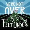 undefined We're Not Over Six Feet Under