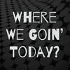 undefined Where We Goin’ Today?