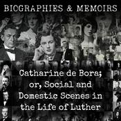Podcast Catharine de Bora; or, Social and Domestic Scenes in the Life of Luther