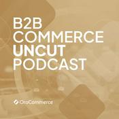 Podcast B2B Commerce UnCut Podcast: The Unvarnished Truth About B2B eCommerce