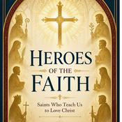 Podcast Heroes of the Faith: Saints Who Teach Us to Love Christ