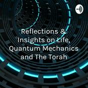Podcast Reflections & Insights on Life, Quantum Mechanics and The Torah