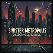 Podcast Sinister Metropolis: Dissecting Dark Deeds