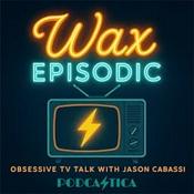 Podcast Wax Episodic | Obsessive TV Talk with Jason Cabassi