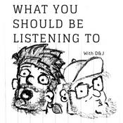 Podcast What you SHOULD be listening to with D & J